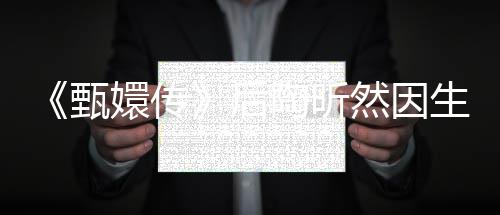 掉队陶昕 坦甄嬛传然因后后悔言不生子