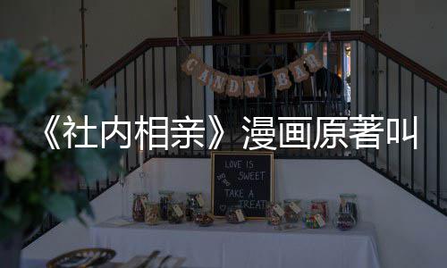 漫画么 内相看吗相亲好原著叫什亲社社内