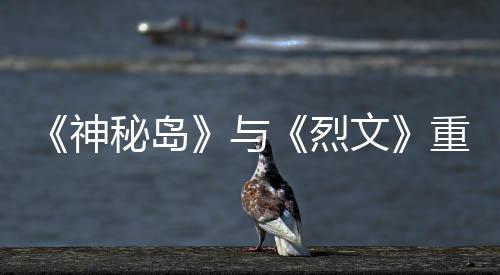版5秘岛推出文重制在P烈9日与月1神