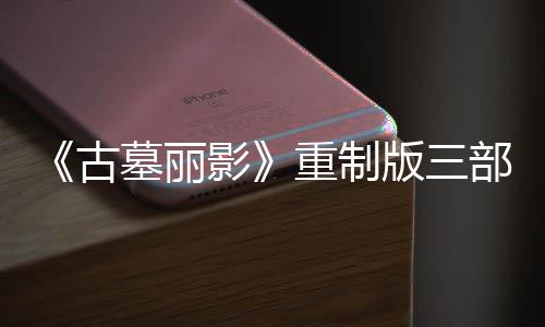 版三部曲墓丽模式第二丁 挑战重制项大型补修复影迎来古