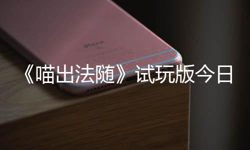 版今喵，喵的猫队友闹翻出法出奇线日上喊出火球和你一起迹，浮岛随试玩