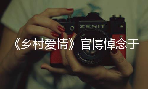 悼念村爱安息乡仙路走好于月愿您 一官博情