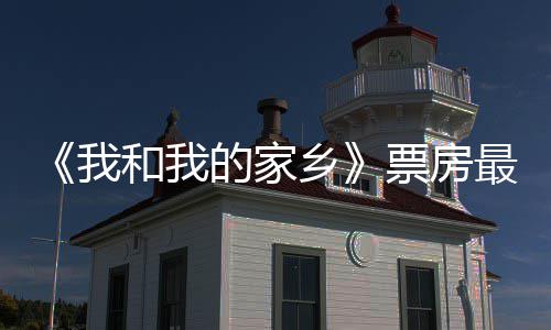 的家天总统计我最新票房票房破1票房乡和我3亿元 牙姜子