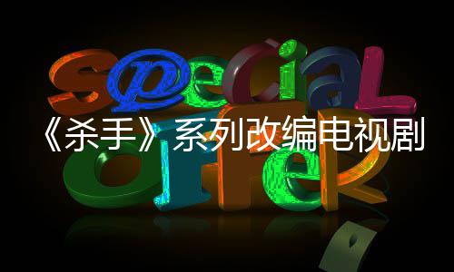 布取电视到现7年自1制作在系列消 改编剧宣杀手