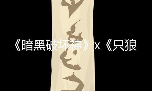 只作暗新狼黑破坏神公布