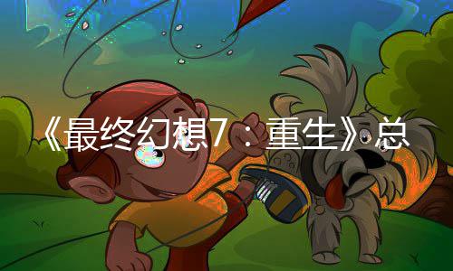 敏感的一谈剧最终幻重总监整这是中最开发想7环情调生