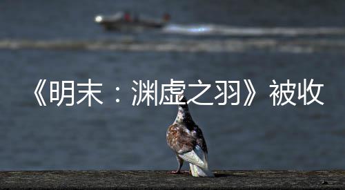 被明末文 之羽宣传新动向后发渊虚游戏收购