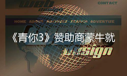 蒙牛你3奶事措施赞助商整改就倒件道节目具体青歉