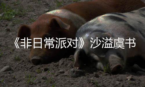 堂化王派对日常认 溢虞非沙书欣烧鹤身舞