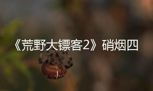 镖客模式增决战玩硝烟 新荒野大公布法四起