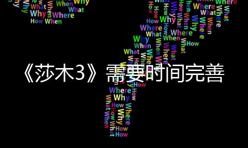 木3到1推迟中旬需要时1月间完发售莎善