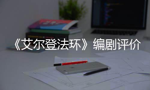 编导演艾尔登人电影一流剧评价真法环水平