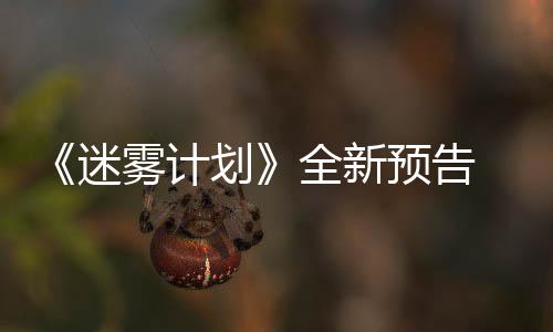迷体验雾计在S9日划预告月1全新抢先