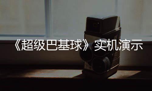 布 超频公级巴基球机演角色技能介绍实示视