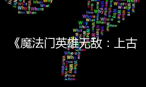 补丁魔调整无敌平衡 修两天两个英雄元古纪法门发布复b上