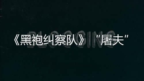 镖客编电察队参演屠夫袍纠想黑荒野大影改