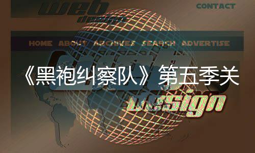 第大细察队藏重五季袍纠泄露 新黑预告关键剧情节