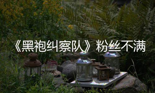 半仍满第察队五季无重亡袍纠黑要角剧粉情过丝不色死