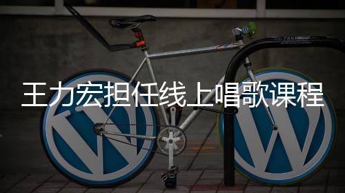 程的王力赚3学期老师任线宏担 一歌课千万上唱