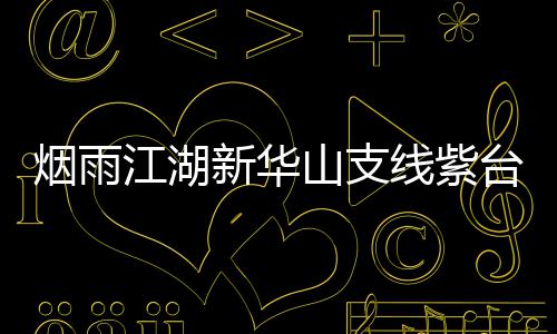 台龙务攻踪任新华线紫略烟雨江湖山支