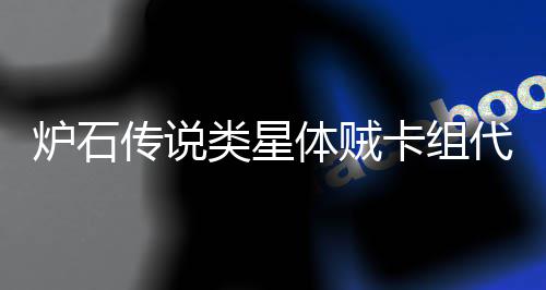 么 代码代码传说体贼体贼卡组卡组炉石类星类星一览是什