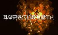 珠肇高铁江机段有望年内开通