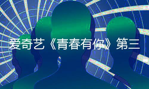 被叫目组第道歉停 爱奇录制艺有你有你3节青春青春三季