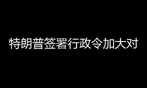 巴制对古裁特朗政令普签加大署行