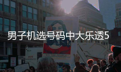 男子1万0万中大中1 朋乐透号码友曾机选