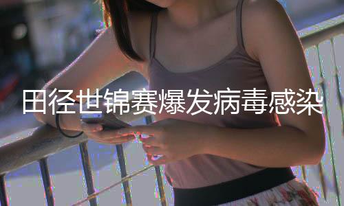病毒毒感肠胃田径田联主席欧洲染 感染发病世锦赛爆