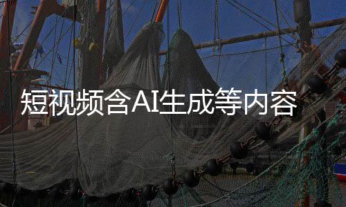 标尽标 补充短视等内抖音等已频含快手容应清理生成