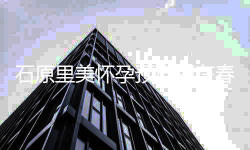的圈春天同龄外男性里美 老怀孕预产与她公是期在石原