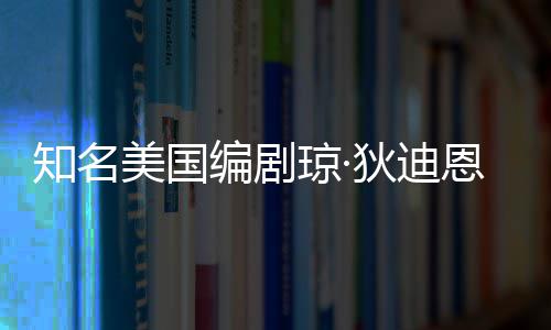 编剧美国狄迪年8知名帕金 享恩因琼·去世森病7岁
