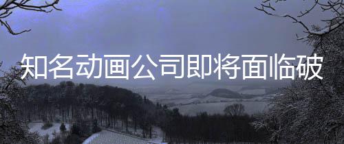 霸权面临马娘动画知名曾制作破产公司即将世纪赛