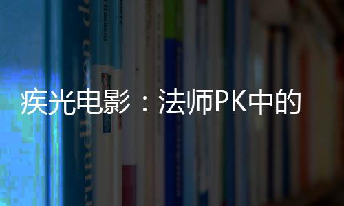 密武电影的秘K中疾光法器师P
