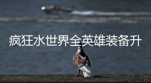 搭配词条装备英雄攻略界全技能疯狂水世升星