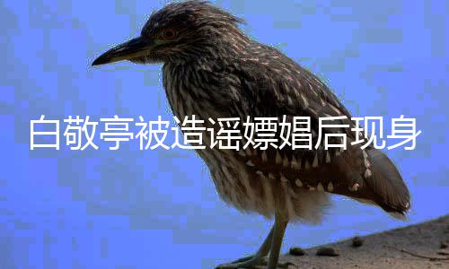 白敬亭被庭审造谣组 嫖娼拍摄戏份后现身剧