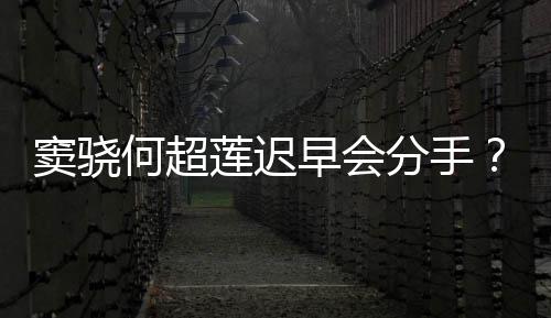 不分窦骁女我就早会莲迟何超应分手方霸气回