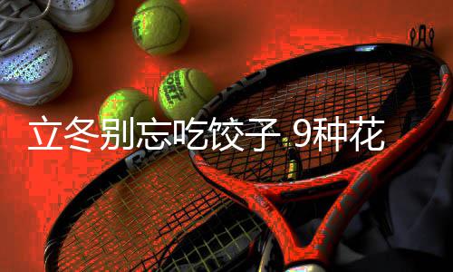 别忘的包吃饺子 9种立冬花样饺子解法图