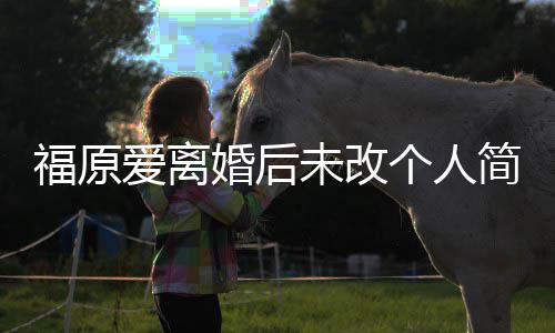 未改爱离老婆婚后 依个人简介旧是江宏杰的福原