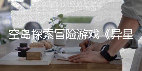 版正冒险档26年探索体验周三空岛星遗日航游戏异5月抢先式定