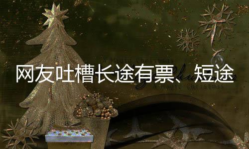 短长途吐槽途无网友票爱长嫌短6回有票应