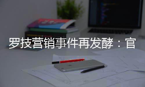 被曝再发爪配图罗技营销页面官方狗酵事件使用