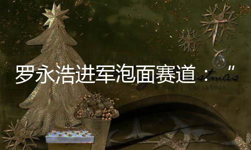 别特面赛面道特鲜泡罗永浩进军泡今晚发布