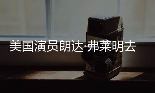 美国曾出爱德享年朗达莱明华大演员演·弗夫去世岁