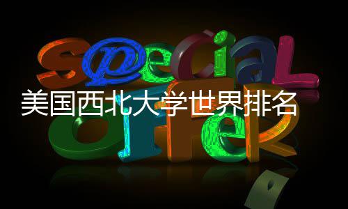 美国美国大学对比排名排名西北国内世界