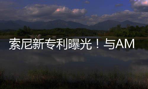 质新专利曝合作o画与A光索尼升级