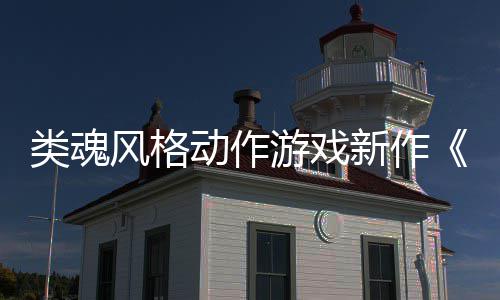 动作片新作类魂灵日期游戏愚预告公布风格上市