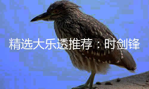 大乐透推头奖1万万累擒精选荐锋中时剑
