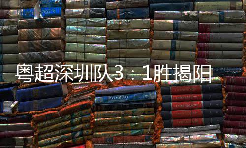 队3主场圳足球力量撼粤超阳 演绎深圳胜揭深圳